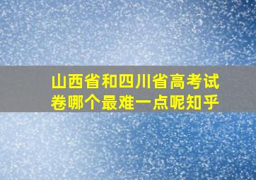 山西省和四川省高考试卷哪个最难一点呢知乎