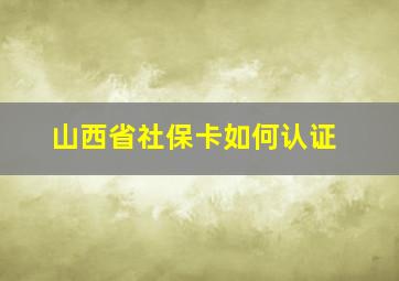 山西省社保卡如何认证