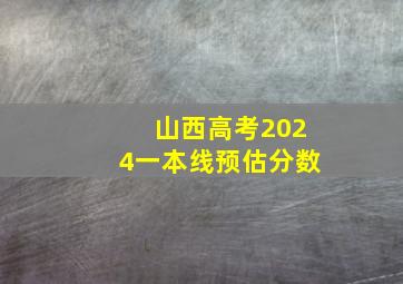 山西高考2024一本线预估分数