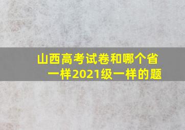 山西高考试卷和哪个省一样2021级一样的题