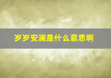 岁岁安澜是什么意思啊