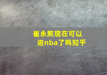 崔永熙现在可以进nba了吗知乎