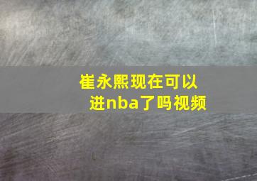 崔永熙现在可以进nba了吗视频