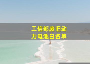 工信部废旧动力电池白名单