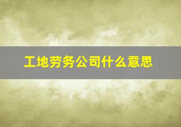 工地劳务公司什么意思