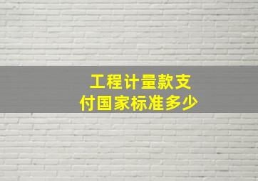 工程计量款支付国家标准多少