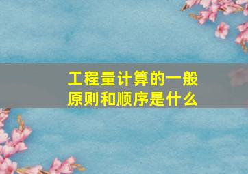 工程量计算的一般原则和顺序是什么