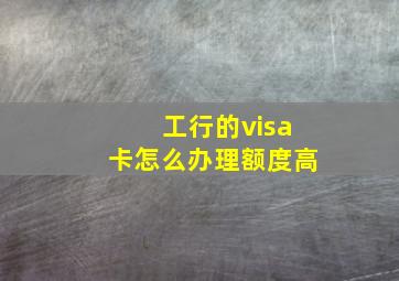 工行的visa卡怎么办理额度高