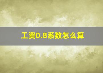 工资0.8系数怎么算