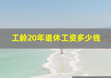 工龄20年退休工资多少钱