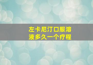 左卡尼汀口服溶液多久一个疗程