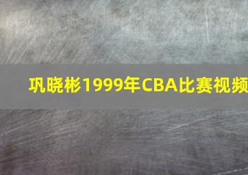 巩晓彬1999年CBA比赛视频