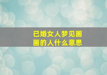 已婚女人梦见画画的人什么意思