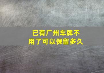 已有广州车牌不用了可以保留多久