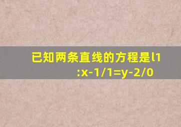 已知两条直线的方程是l1:x-1/1=y-2/0