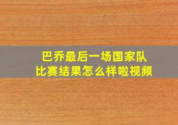 巴乔最后一场国家队比赛结果怎么样啦视频