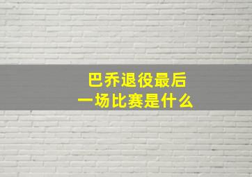 巴乔退役最后一场比赛是什么