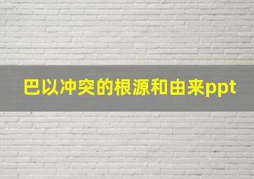 巴以冲突的根源和由来ppt