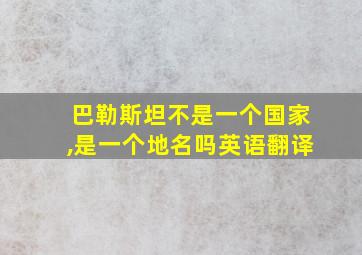 巴勒斯坦不是一个国家,是一个地名吗英语翻译