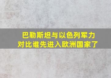 巴勒斯坦与以色列军力对比谁先进入欧洲国家了