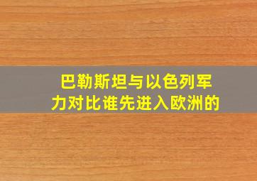 巴勒斯坦与以色列军力对比谁先进入欧洲的