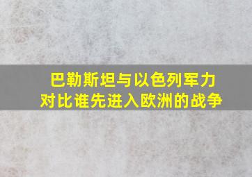 巴勒斯坦与以色列军力对比谁先进入欧洲的战争