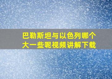 巴勒斯坦与以色列哪个大一些呢视频讲解下载