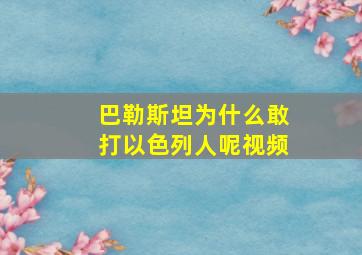 巴勒斯坦为什么敢打以色列人呢视频