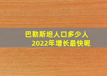 巴勒斯坦人口多少人2022年增长最快呢