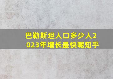 巴勒斯坦人口多少人2023年增长最快呢知乎