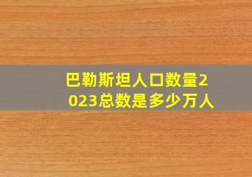 巴勒斯坦人口数量2023总数是多少万人