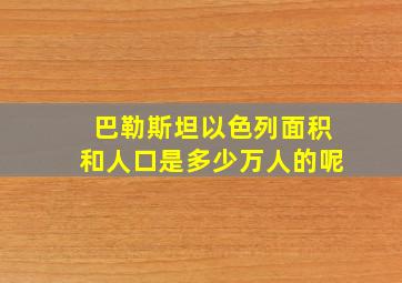 巴勒斯坦以色列面积和人口是多少万人的呢