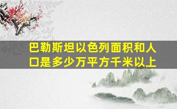 巴勒斯坦以色列面积和人口是多少万平方千米以上