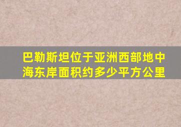 巴勒斯坦位于亚洲西部地中海东岸面积约多少平方公里