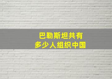 巴勒斯坦共有多少人组织中国