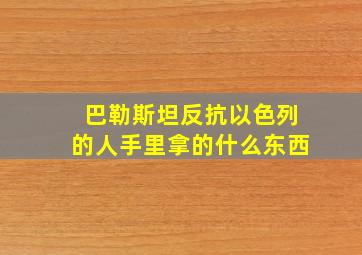 巴勒斯坦反抗以色列的人手里拿的什么东西