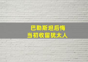 巴勒斯坦后悔当初收留犹太人