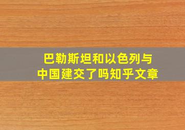 巴勒斯坦和以色列与中国建交了吗知乎文章