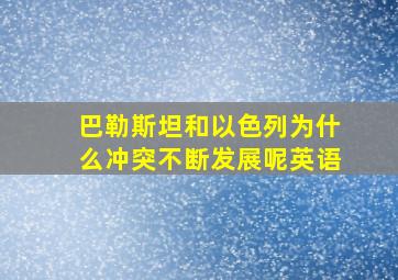 巴勒斯坦和以色列为什么冲突不断发展呢英语