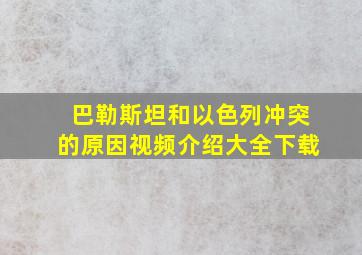 巴勒斯坦和以色列冲突的原因视频介绍大全下载