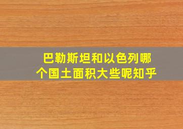 巴勒斯坦和以色列哪个国土面积大些呢知乎