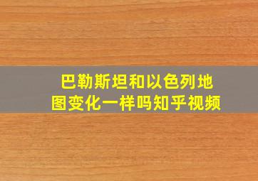 巴勒斯坦和以色列地图变化一样吗知乎视频