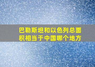 巴勒斯坦和以色列总面积相当于中国哪个地方