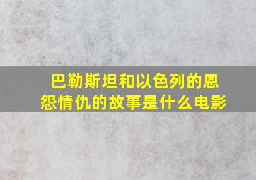 巴勒斯坦和以色列的恩怨情仇的故事是什么电影