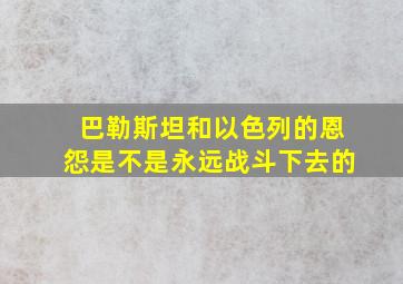 巴勒斯坦和以色列的恩怨是不是永远战斗下去的