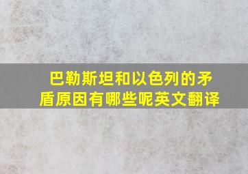 巴勒斯坦和以色列的矛盾原因有哪些呢英文翻译