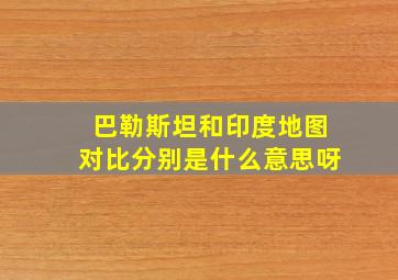 巴勒斯坦和印度地图对比分别是什么意思呀