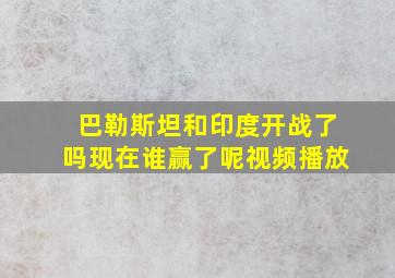 巴勒斯坦和印度开战了吗现在谁赢了呢视频播放