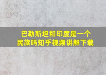 巴勒斯坦和印度是一个民族吗知乎视频讲解下载