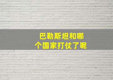 巴勒斯坦和哪个国家打仗了呢